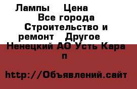 Лампы  › Цена ­ 200 - Все города Строительство и ремонт » Другое   . Ненецкий АО,Усть-Кара п.